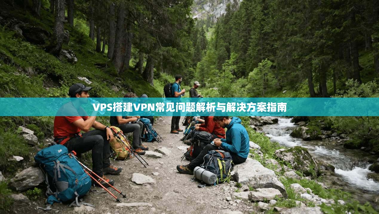 VPS搭建VPN常见问题解析与解决方案指南 VPS搭建VPN常见问题解析与解决方案指南