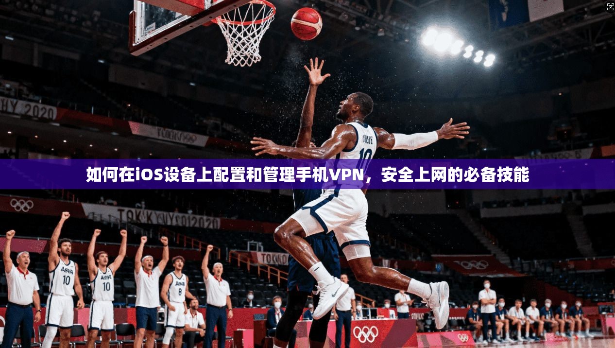 如何在iOS设备上配置和管理手机VPN,安全上网的必备技能 如何在iOS设备上配置和管理手机VPN,安全上网的必备技能