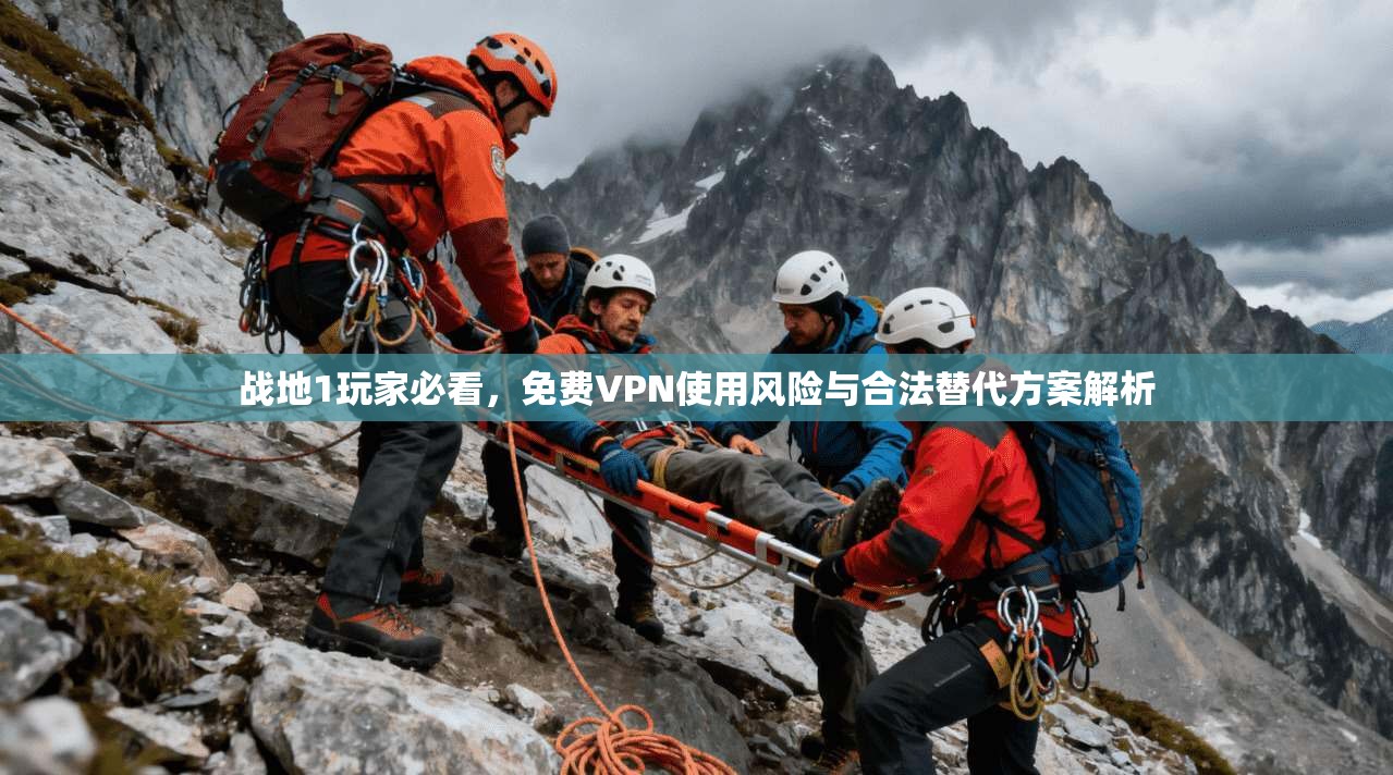 战地1玩家必看，免费VPN使用风险与合法替代方案解析