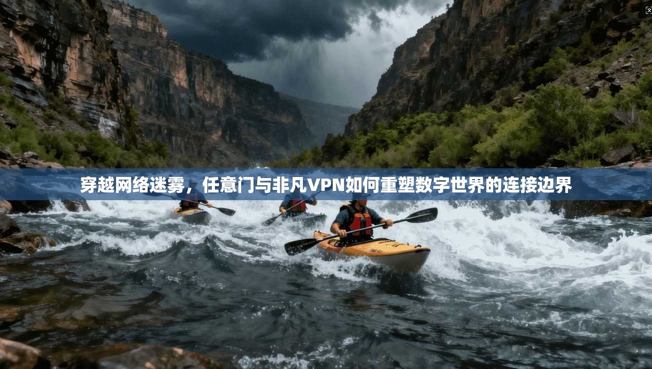 穿越网络迷雾,任意门与非凡VPN如何重塑数字世界的连接边界 穿越网络迷雾,任意门与非凡VPN如何重塑数字世界的连接边界