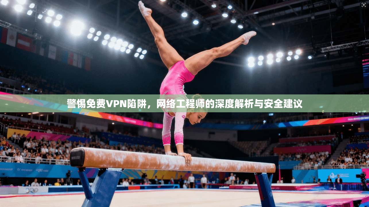 警惕免费VPN陷阱,网络工程师的深度解析与安全建议 警惕免费VPN陷阱,网络工程师的深度解析与安全建议