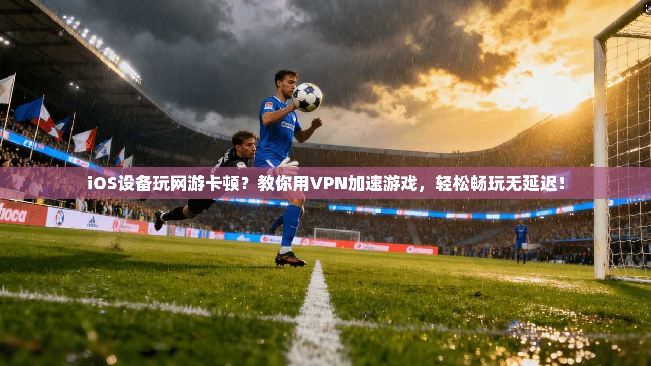 iOS设备玩网游卡顿?教你用VPN加速游戏,轻松畅玩无延迟! iOS设备玩网游卡顿?教你用VPN加速游戏,轻松畅玩无延迟!