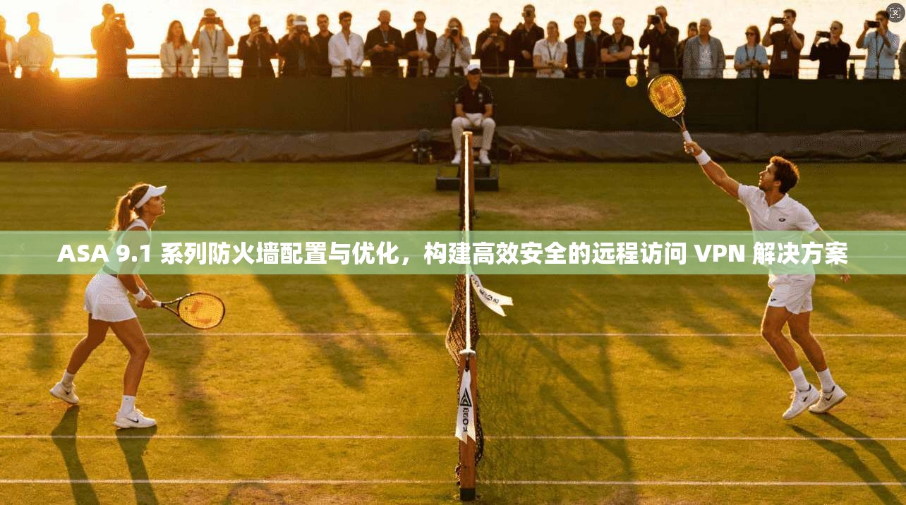 ASA 9.1 系列防火墙配置与优化,构建高效安全的远程访问 VPN 解决方案 ASA 9.1 系列防火墙配置与优化,构建高效安全的远程访问 VPN 解决方案