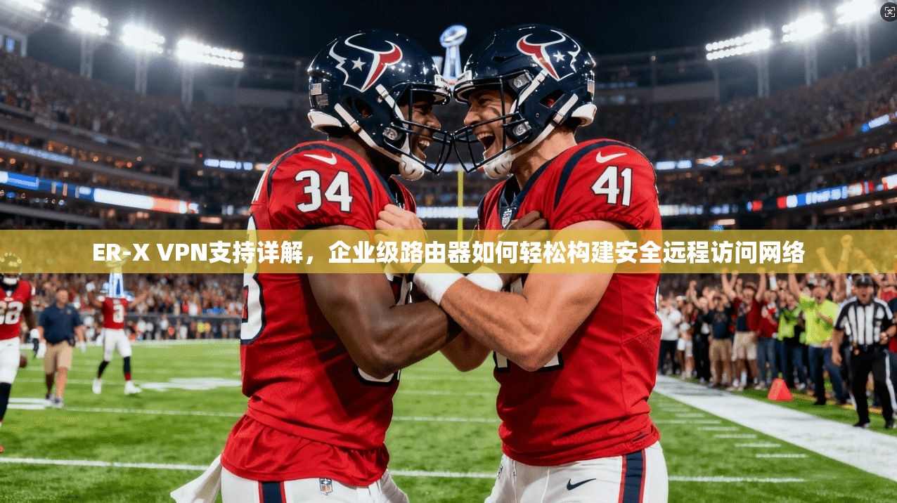 ER-X VPN支持详解，企业级路由器如何轻松构建安全远程访问网络