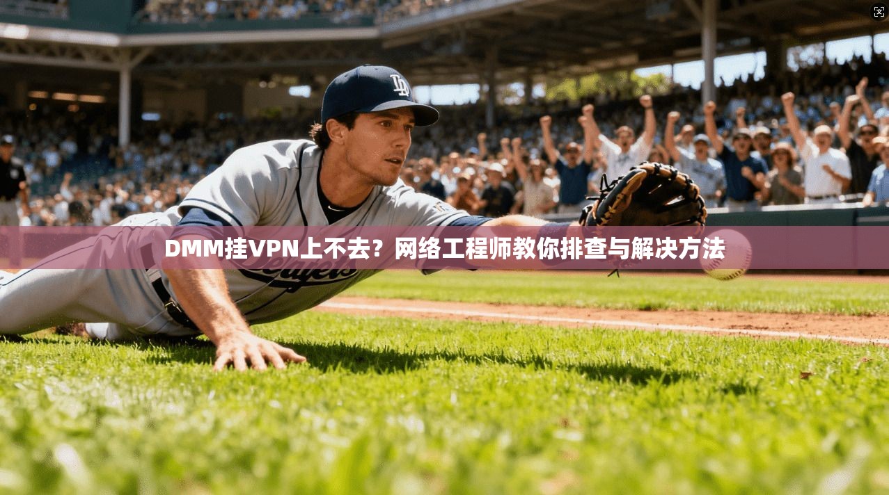 DMM挂VPN上不去？网络工程师教你排查与解决方法