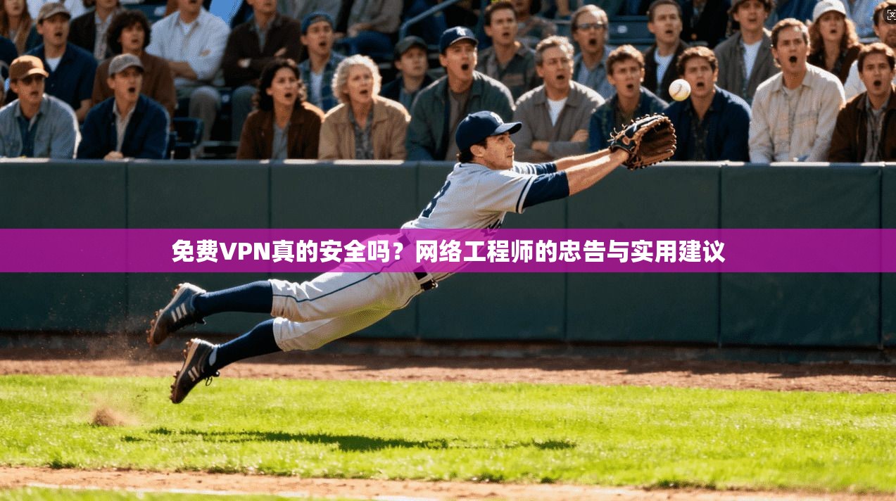 免费VPN真的安全吗？网络工程师的忠告与实用建议