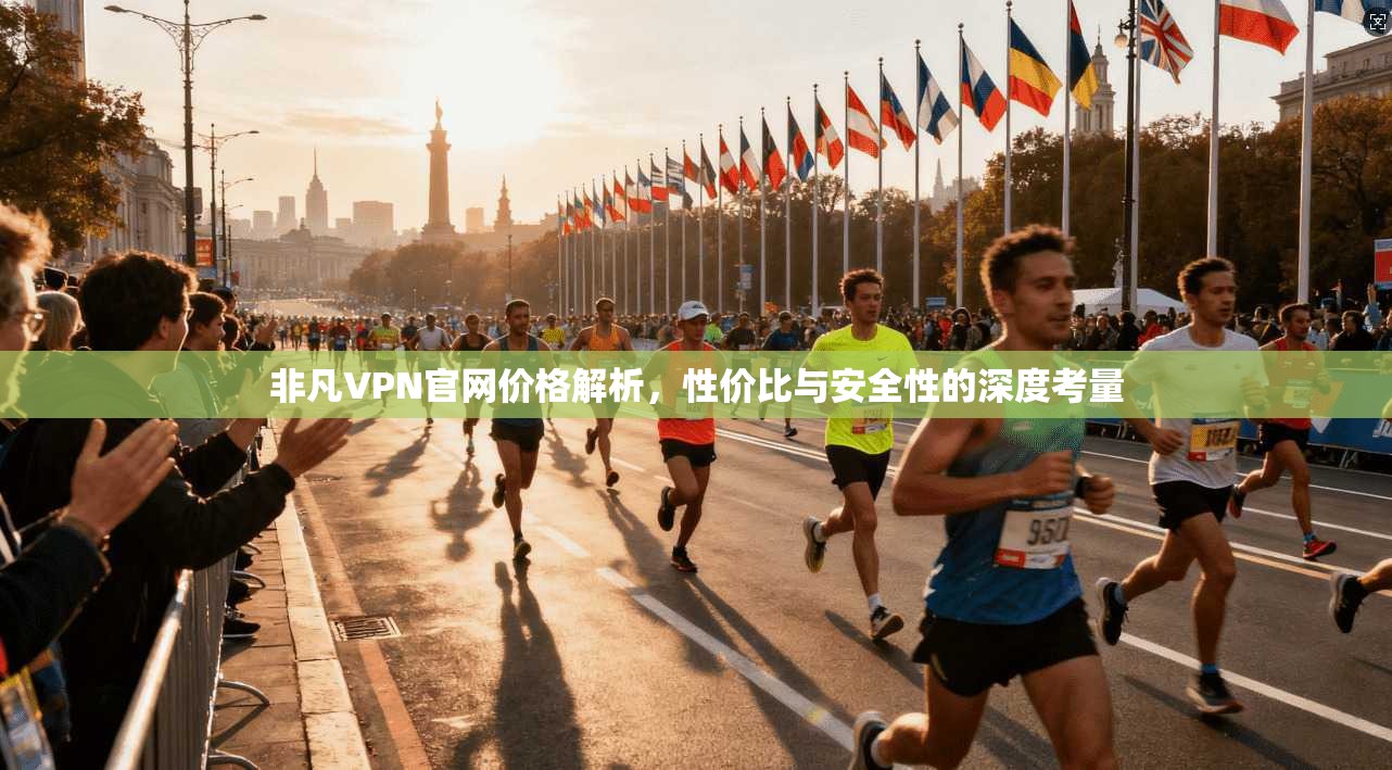 非凡VPN官网价格解析,性价比与安全性的深度考量 非凡VPN官网价格解析,性价比与安全性的深度考量