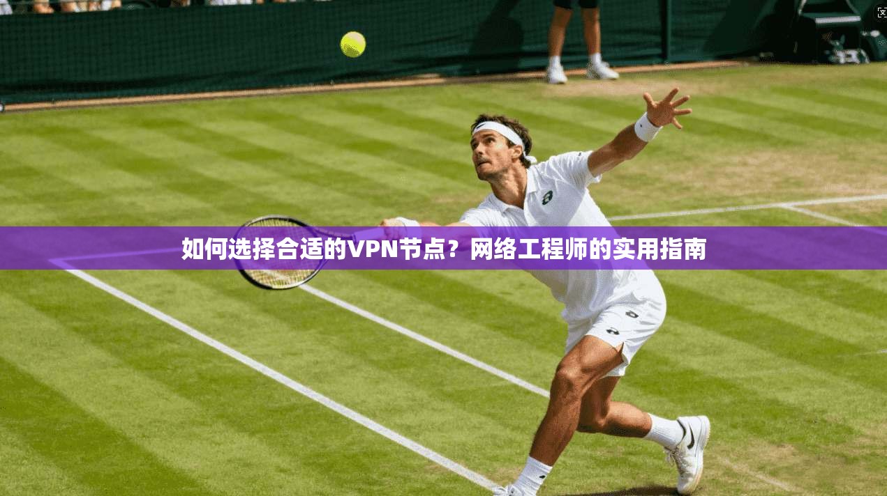 如何选择合适的VPN节点？网络工程师的实用指南