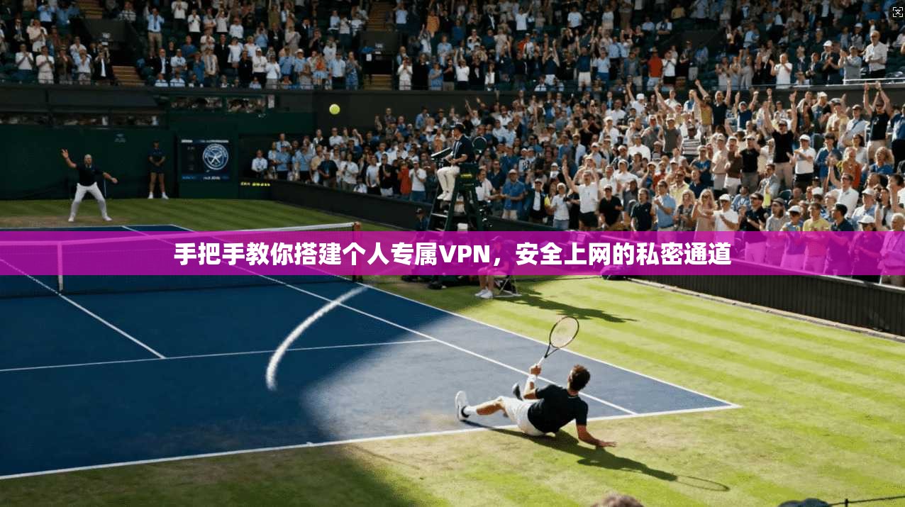 手把手教你搭建个人专属VPN,安全上网的私密通道 手把手教你搭建个人专属VPN,安全上网的私密通道