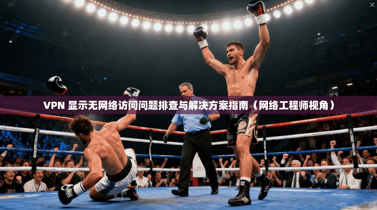 VPN 显示无网络访问问题排查与解决方案指南(网络工程师视角) VPN 显示无网络访问问题排查与解决方案指南(网络工程师视角)
