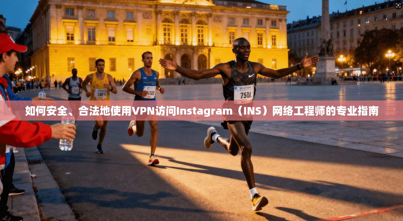 如何安全、合法地使用VPN访问Instagram（INS）网络工程师的专业指南