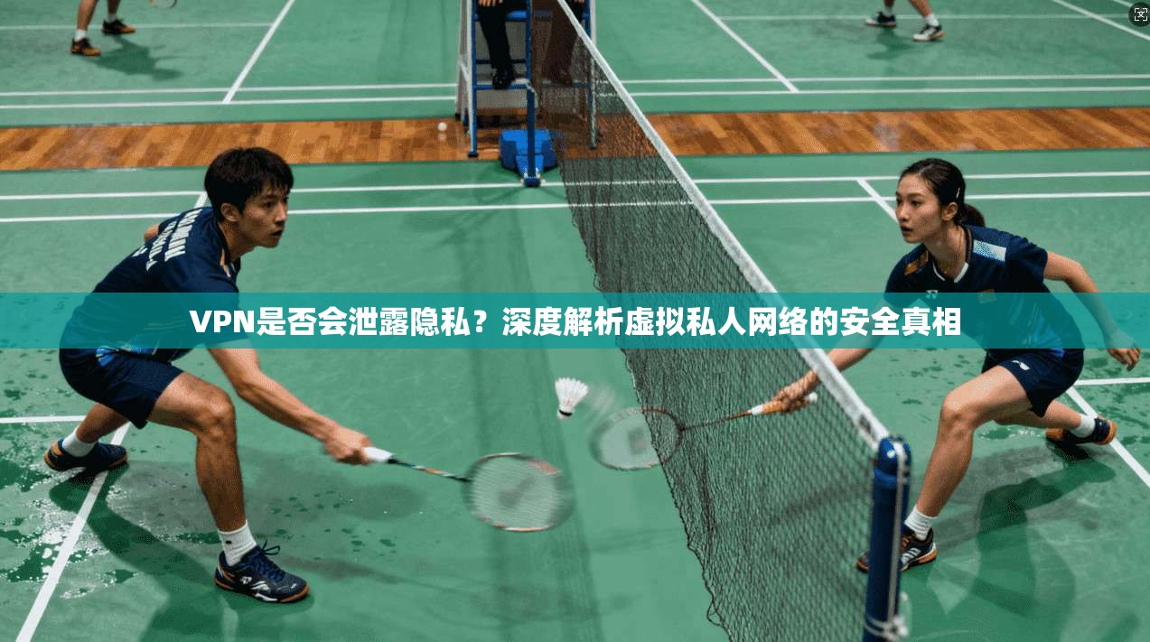 VPN是否会泄露隐私?深度解析虚拟私人网络的安全真相 VPN是否会泄露隐私?深度解析虚拟私人网络的安全真相