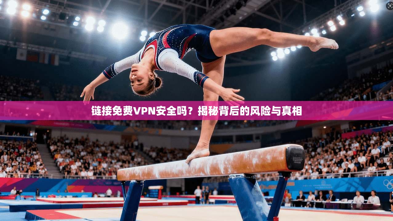 链接免费VPN安全吗?揭秘背后的风险与真相 链接免费VPN安全吗?揭秘背后的风险与真相