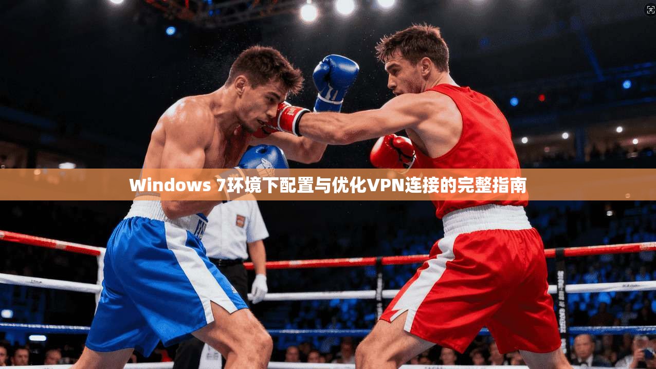 Windows 7环境下配置与优化VPN连接的完整指南 Windows 7环境下配置与优化VPN连接的完整指南