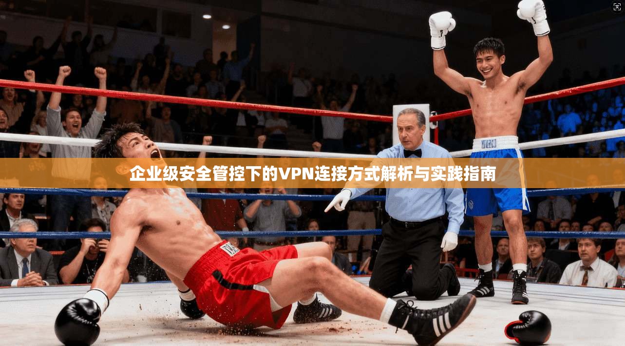 企业级安全管控下的VPN连接方式解析与实践指南 企业级安全管控下的VPN连接方式解析与实践指南