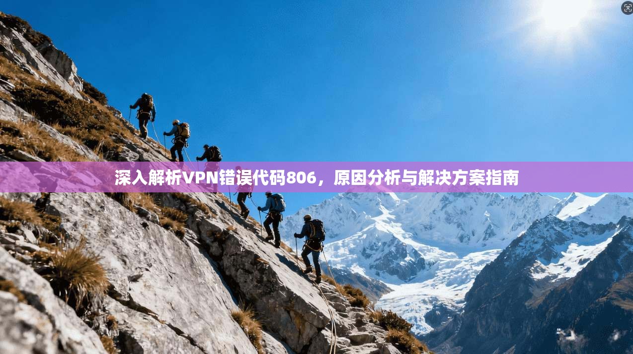 深入解析VPN错误代码806,原因分析与解决方案指南 深入解析VPN错误代码806,原因分析与解决方案指南