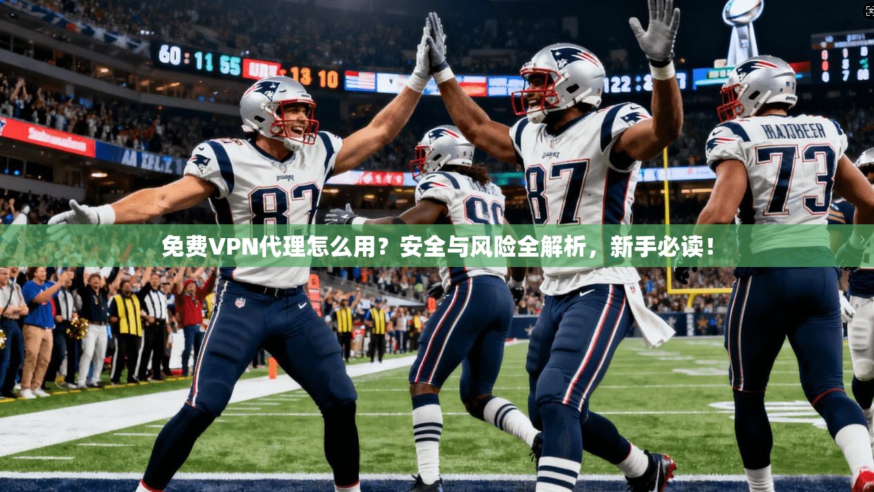 免费VPN代理怎么用?安全与风险全解析,新手必读! 免费VPN代理怎么用?安全与风险全解析,新手必读!