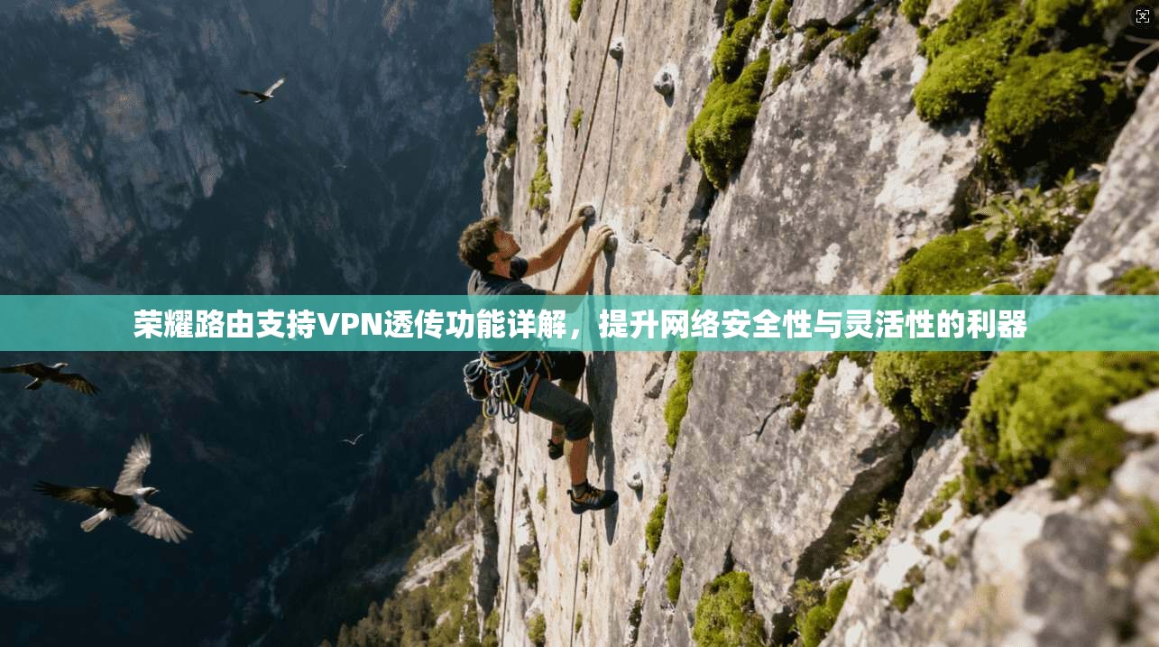 荣耀路由支持VPN透传功能详解,提升网络安全性与灵活性的利器 荣耀路由支持VPN透传功能详解,提升网络安全性与灵活性的利器