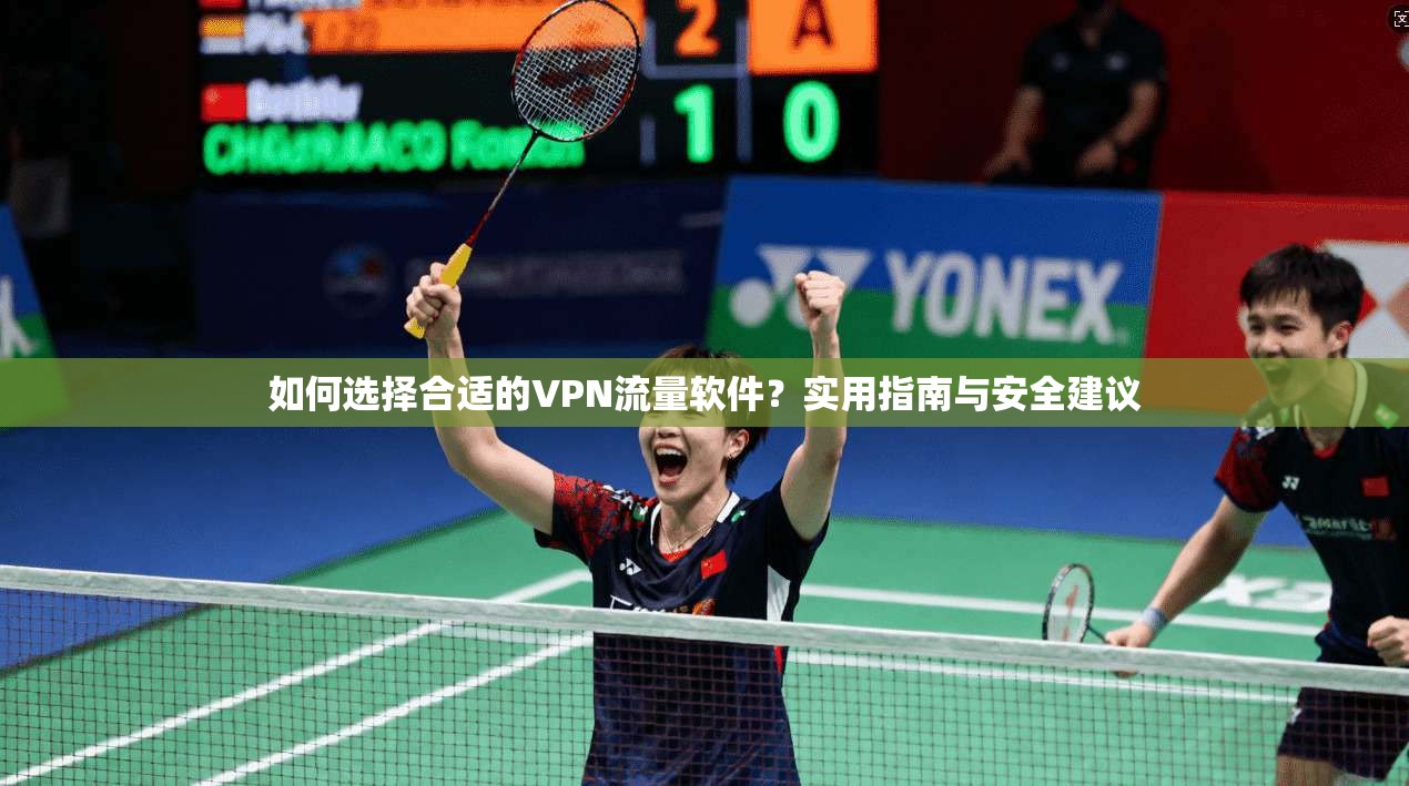 如何选择合适的VPN流量软件?实用指南与安全建议 如何选择合适的VPN流量软件?实用指南与安全建议