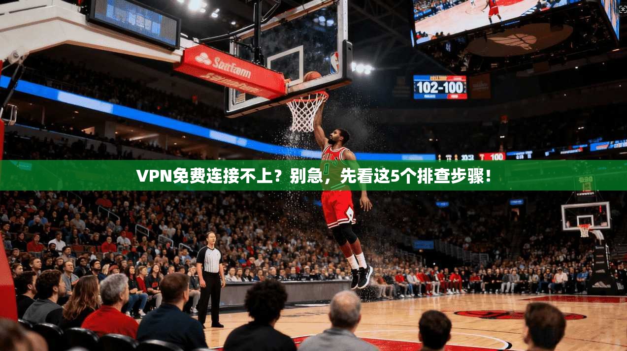 VPN免费连接不上?别急,先看这5个排查步骤! VPN免费连接不上?别急,先看这5个排查步骤!