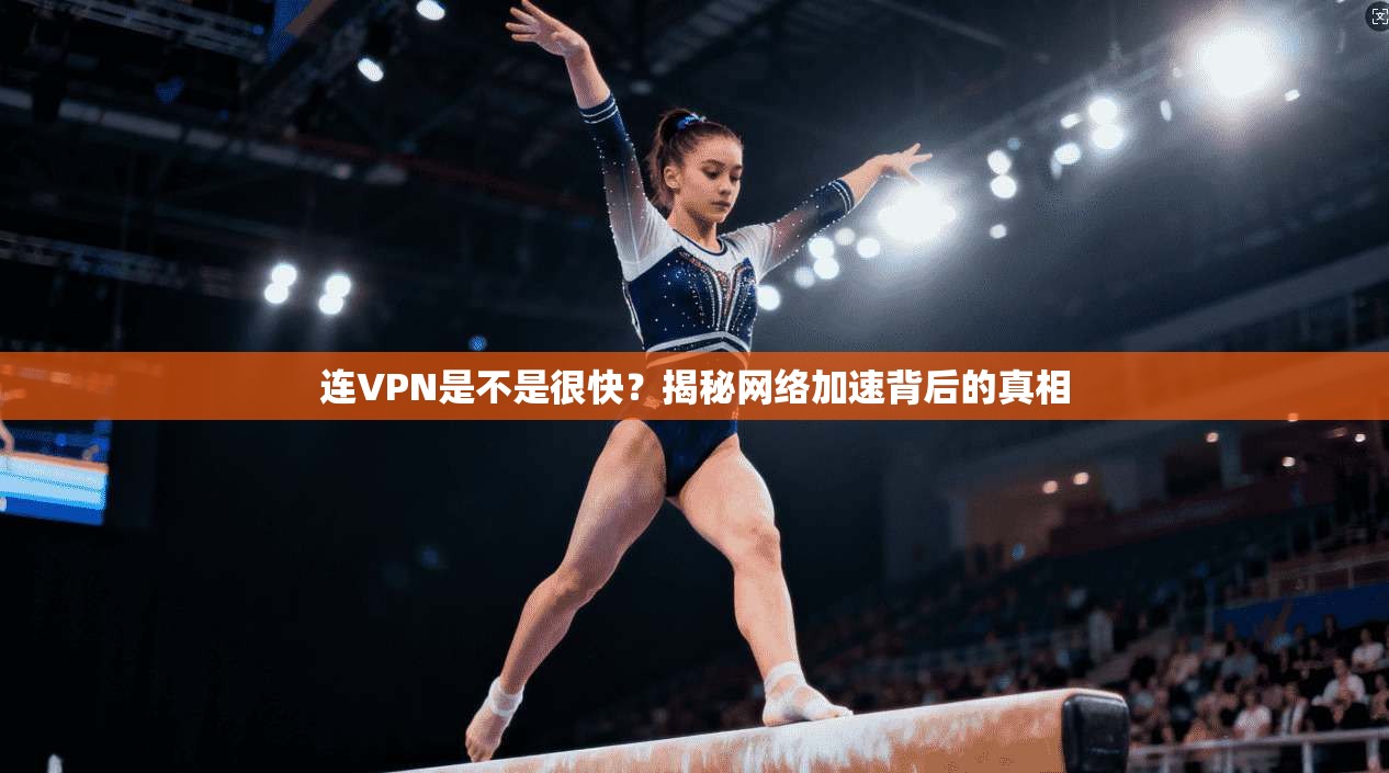 连VPN是不是很快?揭秘网络加速背后的真相 连VPN是不是很快?揭秘网络加速背后的真相