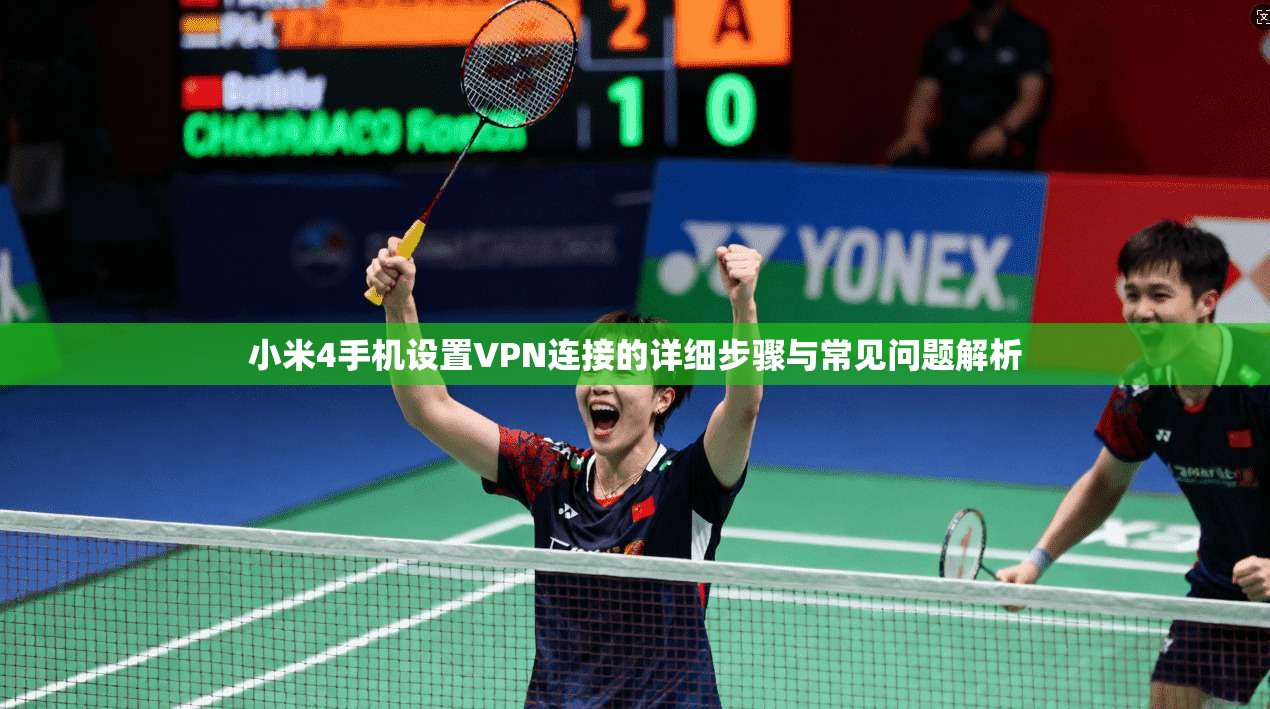 小米4手机设置VPN连接的详细步骤与常见问题解析 小米4手机设置VPN连接的详细步骤与常见问题解析