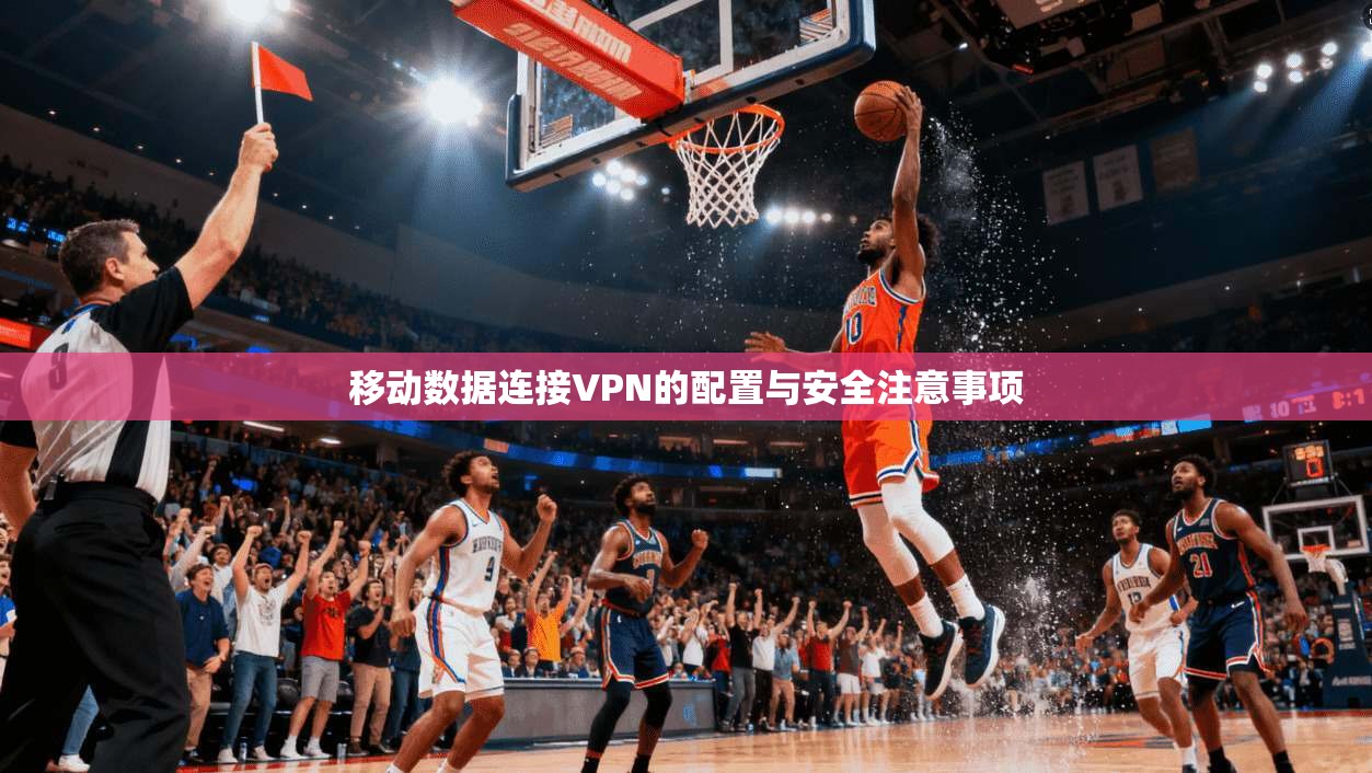 移动数据连接VPN的配置与安全注意事项