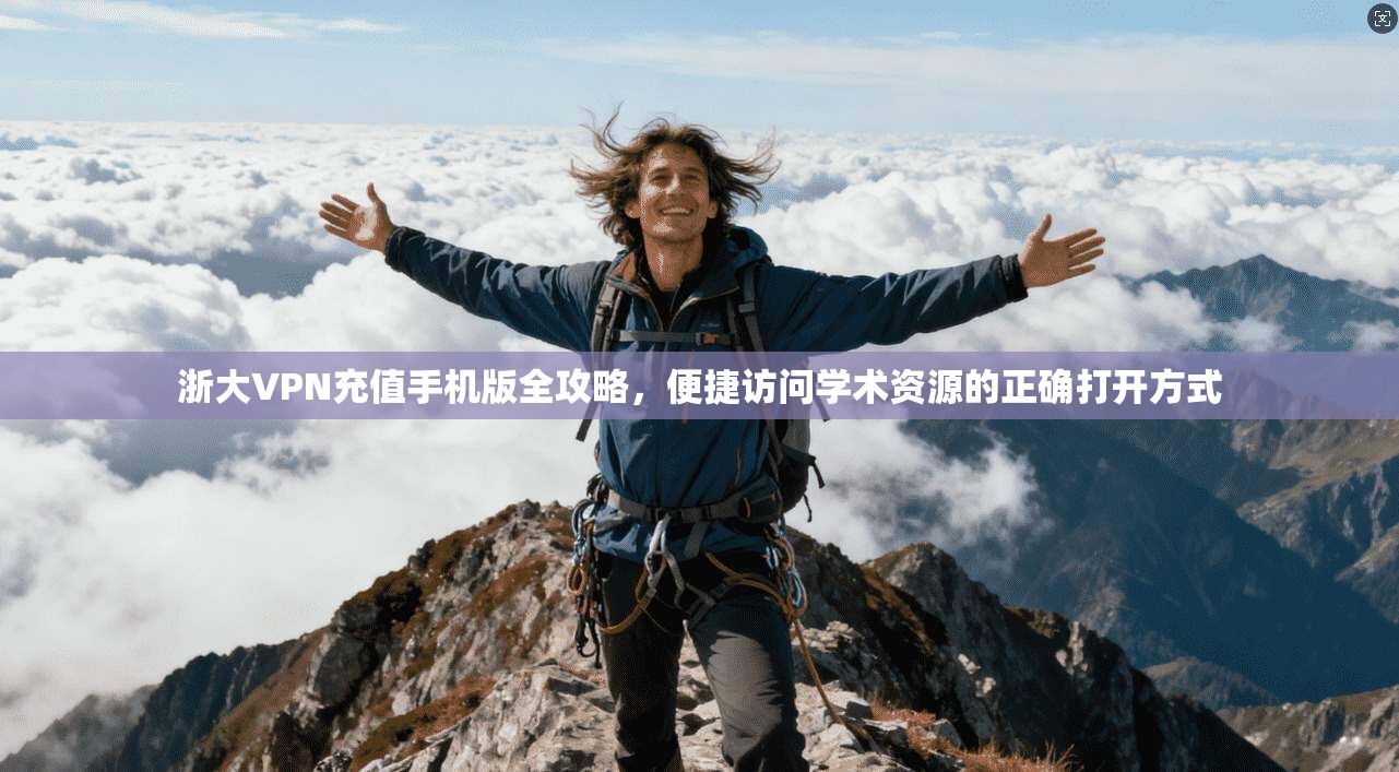 浙大VPN充值手机版全攻略,便捷访问学术资源的正确打开方式 浙大VPN充值手机版全攻略,便捷访问学术资源的正确打开方式