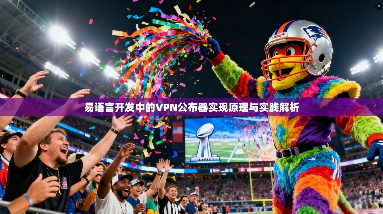 易语言开发中的VPN公布器实现原理与实践解析 易语言开发中的VPN公布器实现原理与实践解析