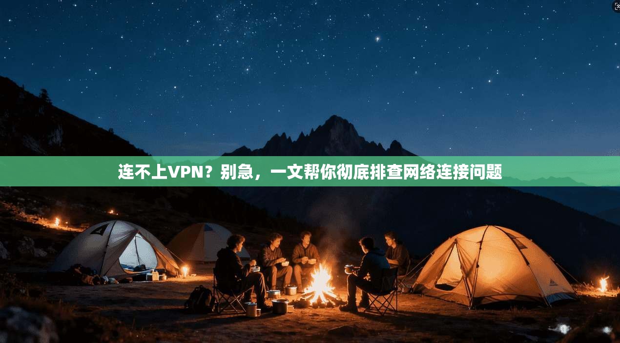 连不上VPN?别急,一文帮你彻底排查网络连接问题 连不上VPN?别急,一文帮你彻底排查网络连接问题
