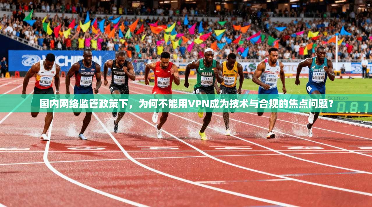国内网络监管政策下,为何不能用VPN成为技术与合规的焦点问题? 国内网络监管政策下,为何不能用VPN成为技术与合规的焦点问题?