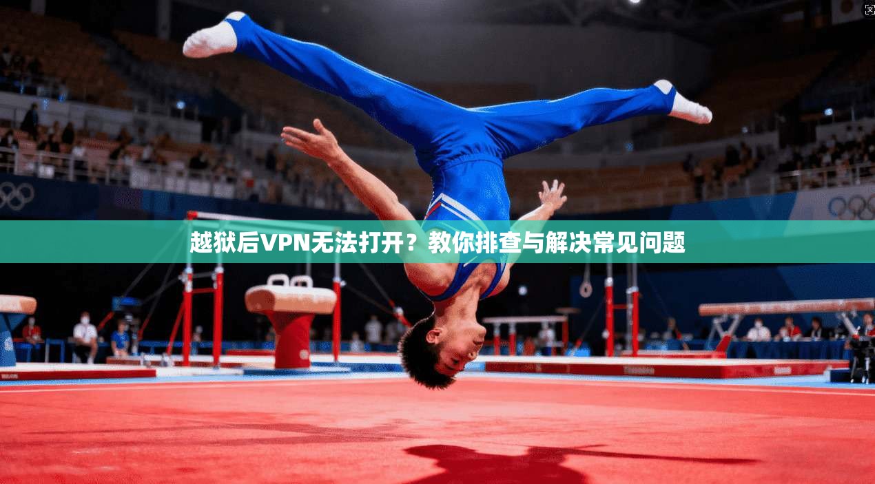 越狱后VPN无法打开?教你排查与解决常见问题 越狱后VPN无法打开?教你排查与解决常见问题