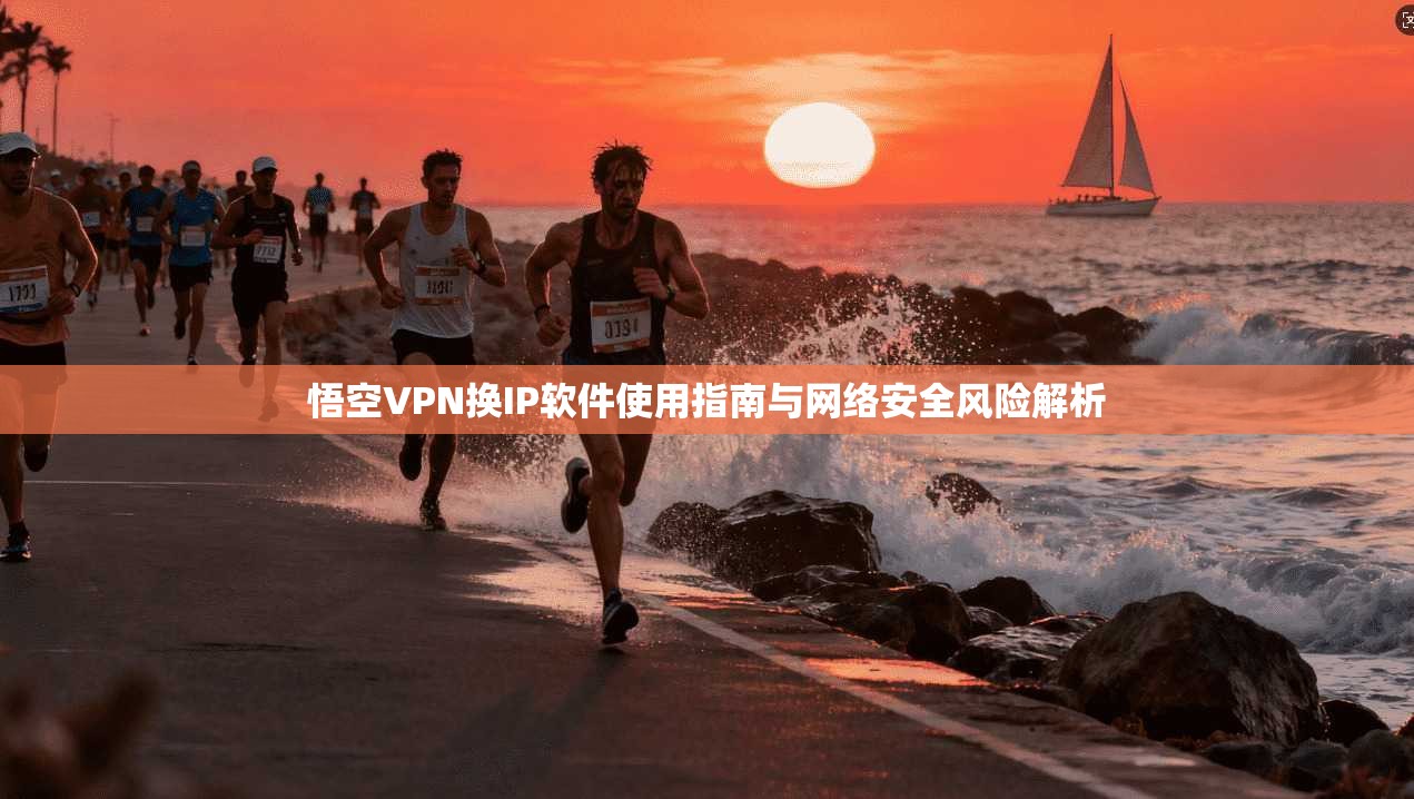 悟空VPN换IP软件使用指南与网络安全风险解析 悟空VPN换IP软件使用指南与网络安全风险解析