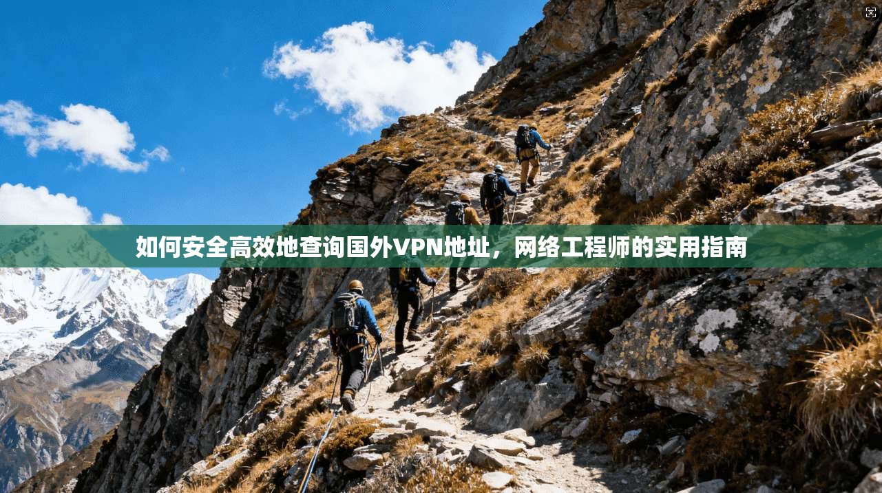 如何安全高效地查询国外VPN地址,网络工程师的实用指南 如何安全高效地查询国外VPN地址,网络工程师的实用指南