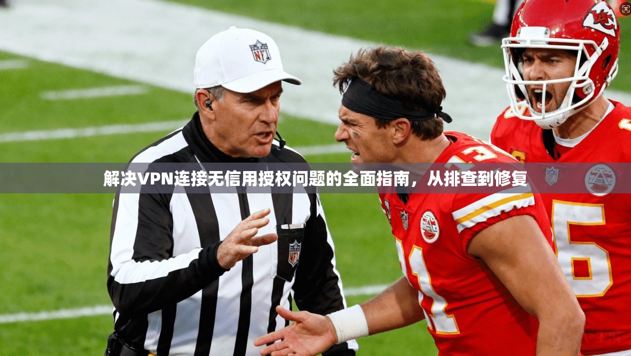 解决VPN连接无信用授权问题的全面指南,从排查到修复 解决VPN连接无信用授权问题的全面指南,从排查到修复