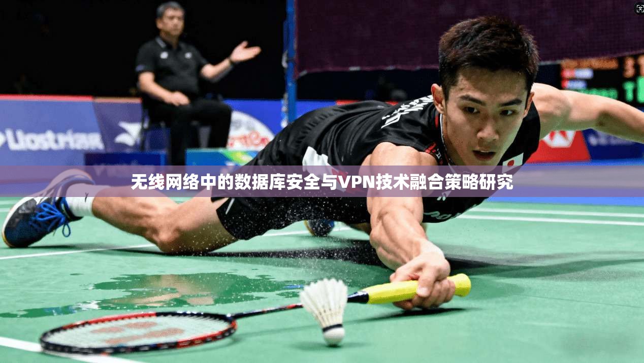 无线网络中的数据库安全与VPN技术融合策略研究 无线网络中的数据库安全与VPN技术融合策略研究