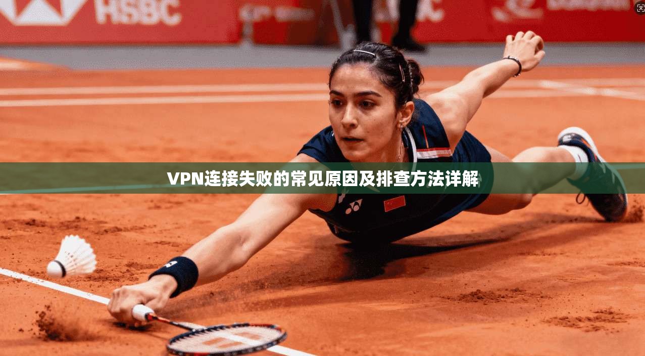 VPN连接失败的常见原因及排查方法详解 VPN连接失败的常见原因及排查方法详解