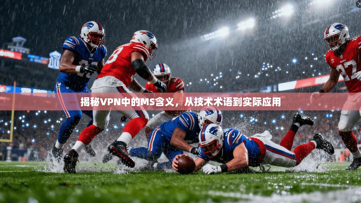 揭秘VPN中的MS含义,从技术术语到实际应用 揭秘VPN中的MS含义,从技术术语到实际应用