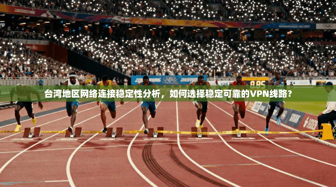 台湾地区网络连接稳定性分析,如何选择稳定可靠的VPN线路? 台湾地区网络连接稳定性分析,如何选择稳定可靠的VPN线路?