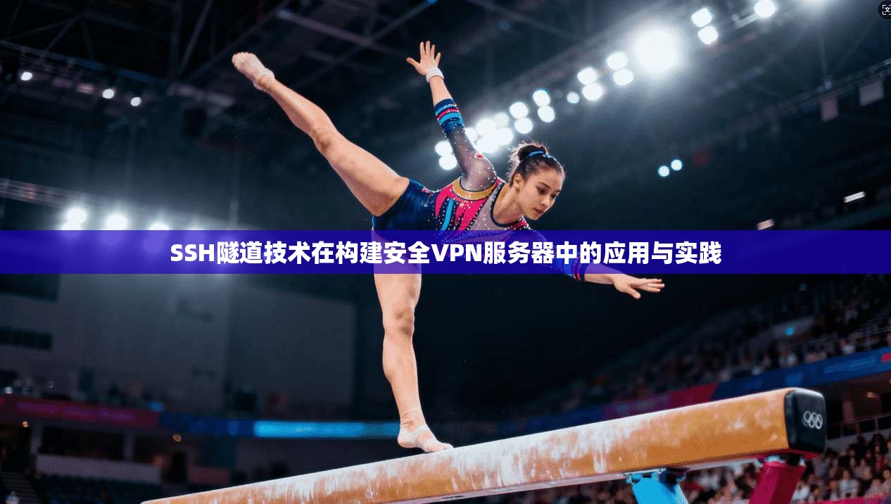 SSH隧道技术在构建安全VPN服务器中的应用与实践 SSH隧道技术在构建安全VPN服务器中的应用与实践