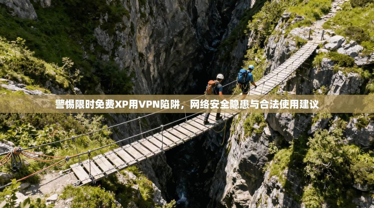 警惕限时免费XP用VPN陷阱,网络安全隐患与合法使用建议 警惕限时免费XP用VPN陷阱,网络安全隐患与合法使用建议