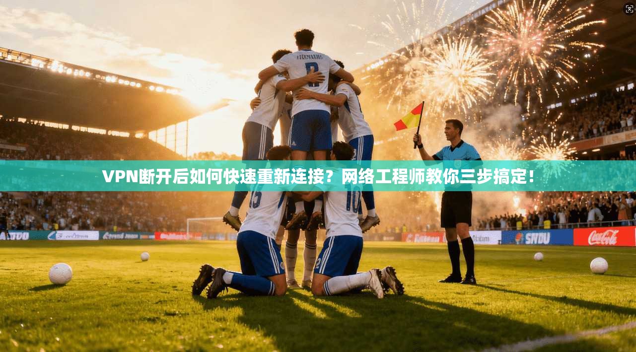 VPN断开后如何快速重新连接?网络工程师教你三步搞定! VPN断开后如何快速重新连接?网络工程师教你三步搞定!