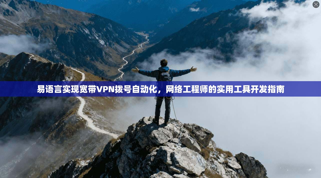 易语言实现宽带VPN拨号自动化,网络工程师的实用工具开发指南 易语言实现宽带VPN拨号自动化,网络工程师的实用工具开发指南