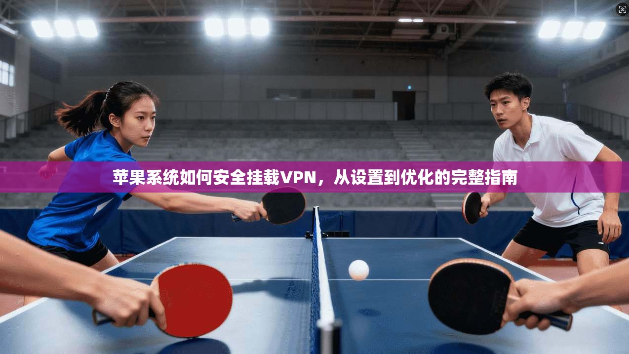 苹果系统如何安全挂载VPN,从设置到优化的完整指南 苹果系统如何安全挂载VPN,从设置到优化的完整指南