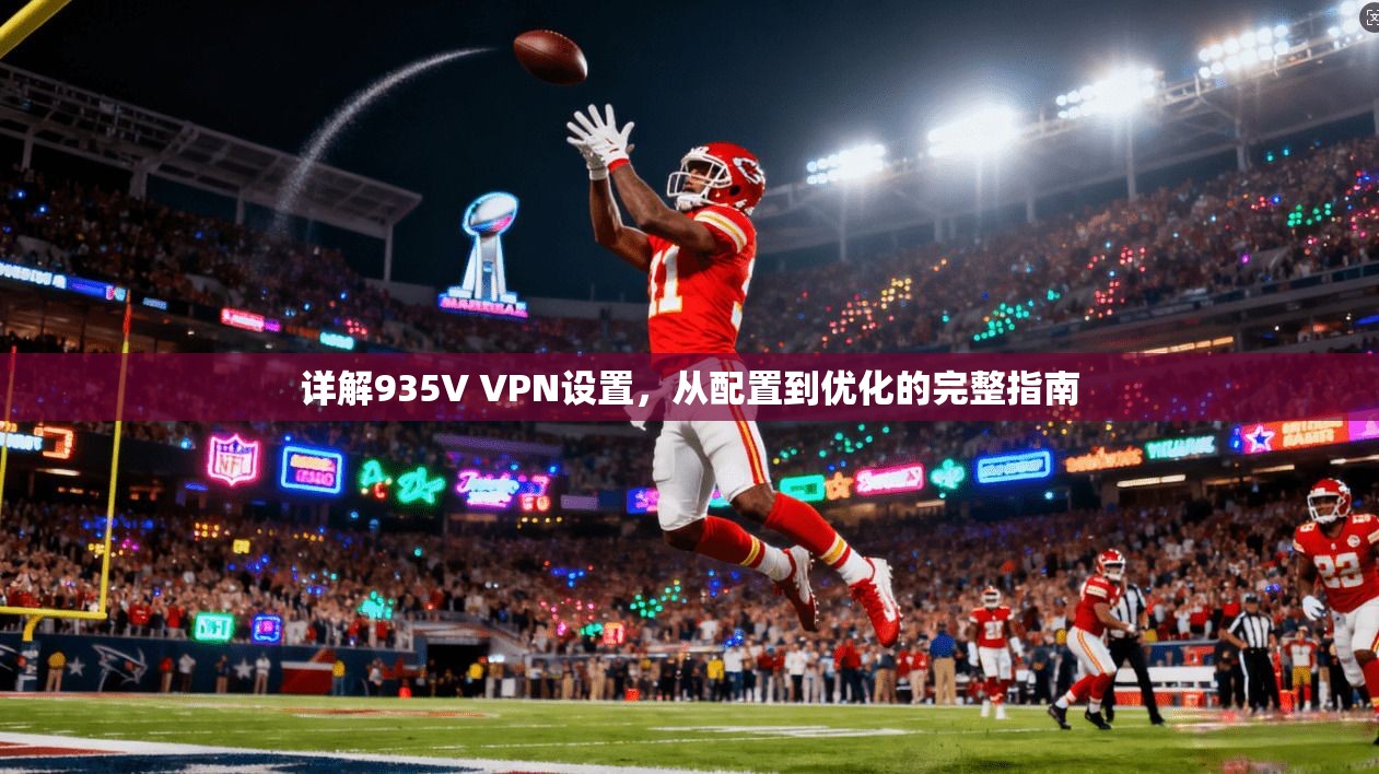 详解935V VPN设置，从配置到优化的完整指南