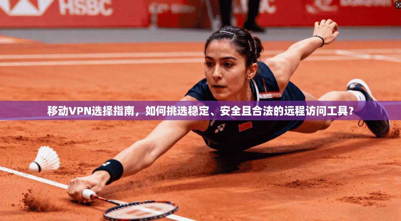 移动VPN选择指南,如何挑选稳定、安全且合法的远程访问工具? 移动VPN选择指南,如何挑选稳定、安全且合法的远程访问工具?