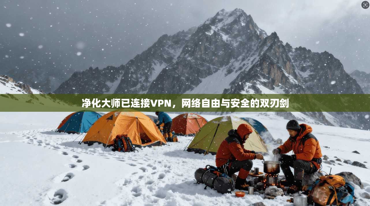 净化大师已连接VPN,网络自由与安全的双刃剑 净化大师已连接VPN,网络自由与安全的双刃剑