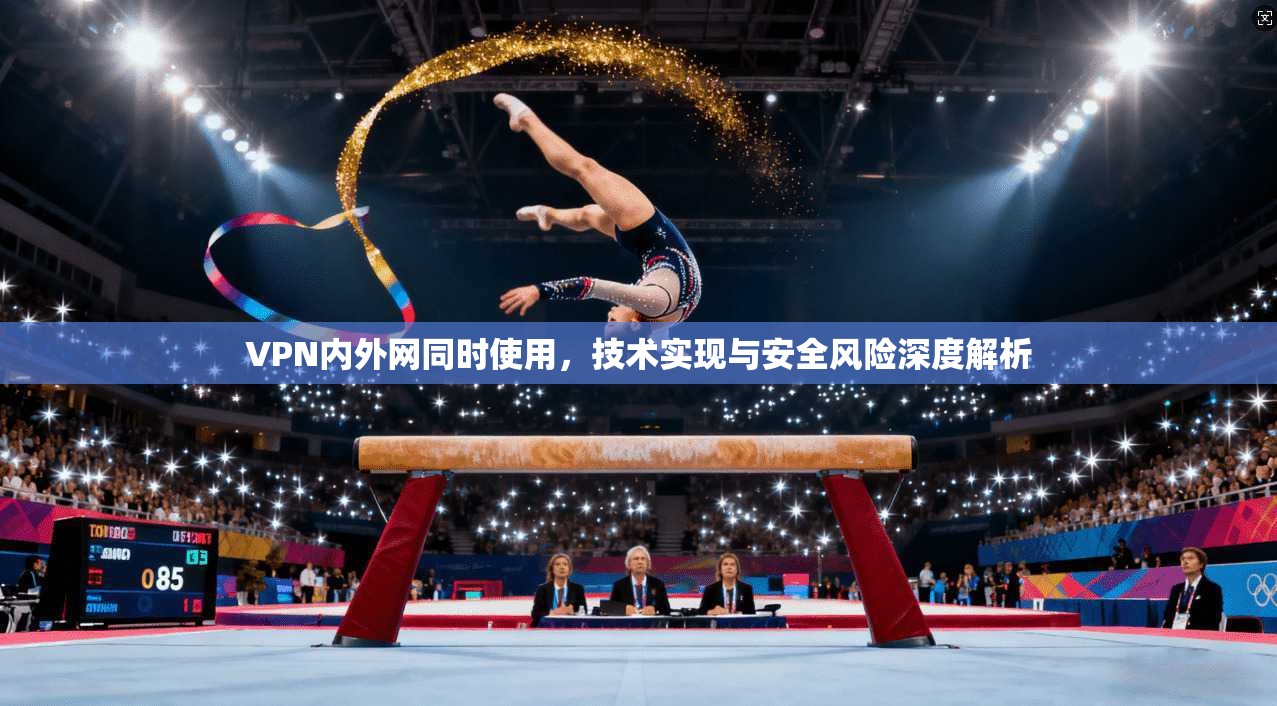 VPN内外网同时使用,技术实现与安全风险深度解析 VPN内外网同时使用,技术实现与安全风险深度解析
