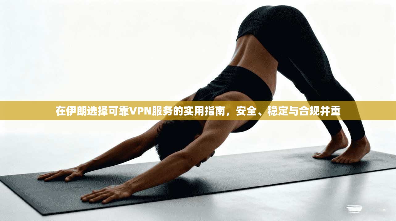 在伊朗选择可靠VPN服务的实用指南,安全、稳定与合规并重 在伊朗选择可靠VPN服务的实用指南,安全、稳定与合规并重
