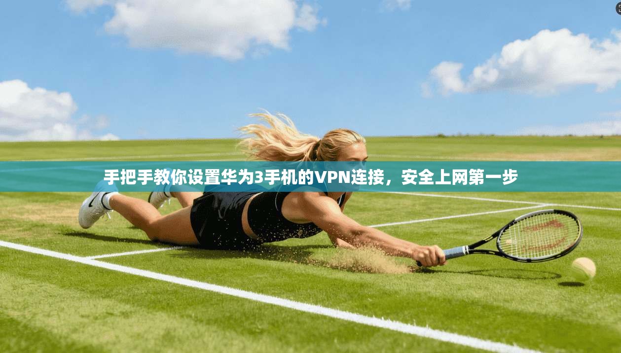 手把手教你设置华为3手机的VPN连接,安全上网第一步 手把手教你设置华为3手机的VPN连接,安全上网第一步